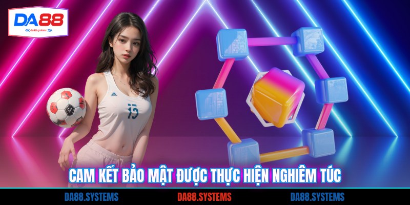 Cam kết bảo mật được thực hiện nghiêm túc