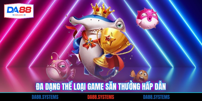 Đa dạng thể loại game săn thưởng hấp dẫn