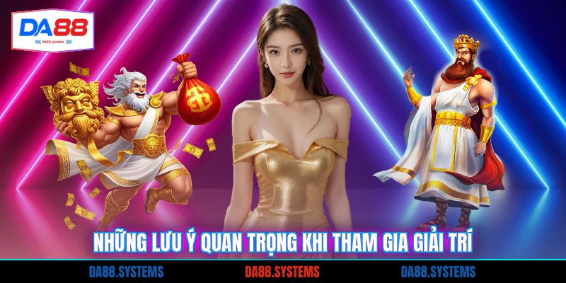 Những lưu ý quan trọng khi tham gia giải trí