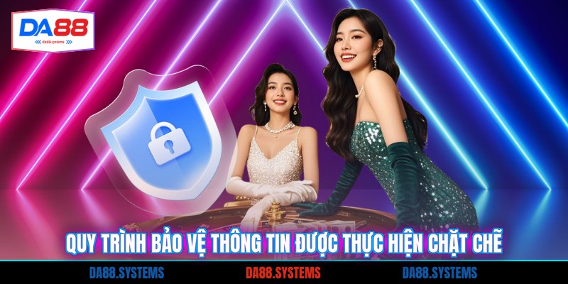 Quy trình bảo vệ thông tin được thực hiện chặt chẽ