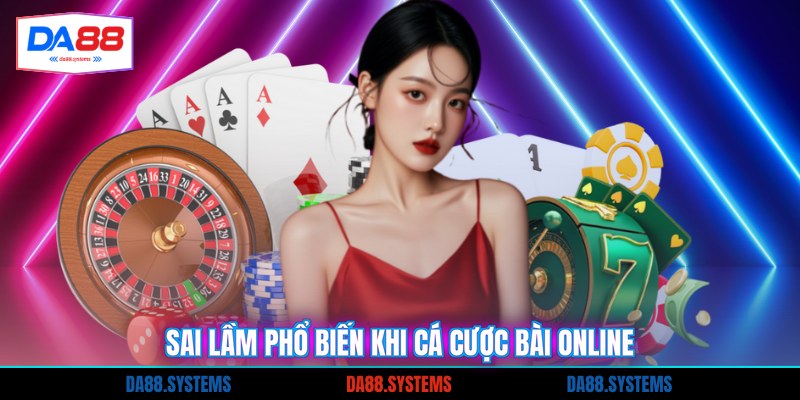 Sai lầm phổ biến khi cá cược bài online