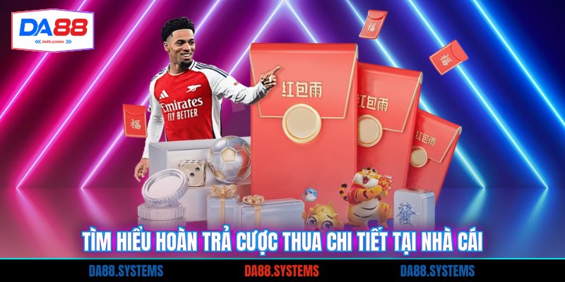 Tìm hiểu hoàn trả cược thua chi tiết tại nhà cái