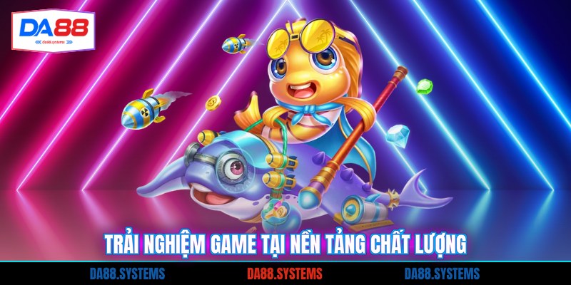 Trải nghiệm game tại nền tảng chất lượng
