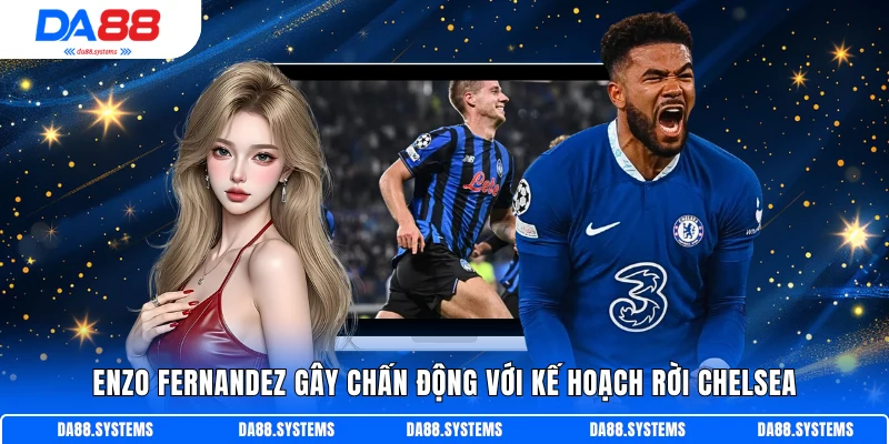 Enzo Fernandez gây chấn động với kế hoạch rời Chelsea