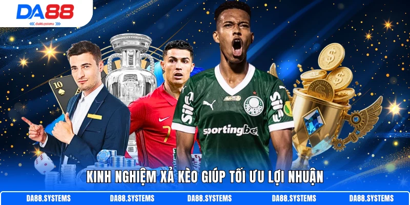 Kinh nghiệm xả kèo giúp tối ưu lợi nhuận