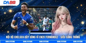 Nội bộ Chelsea dậy sóng vì Enzo Fernandez