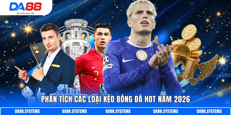 Phân tích các loại kèo bóng đá Hot năm 2026
